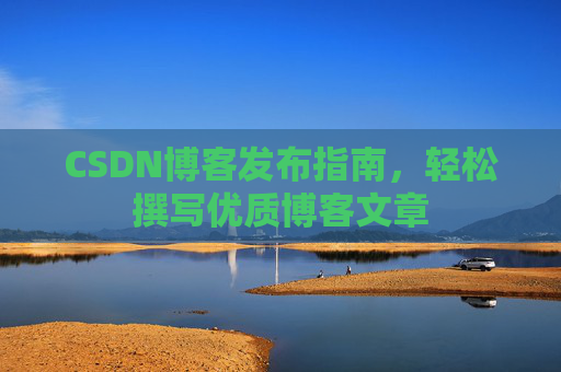 CSDN博客发布指南，轻松撰写优质博客文章